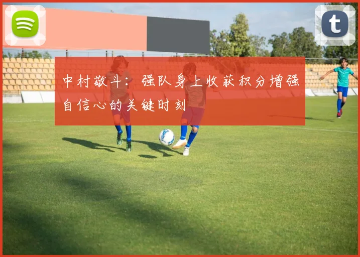 中村敬斗：强队身上收获积分增强自信心的关键时刻