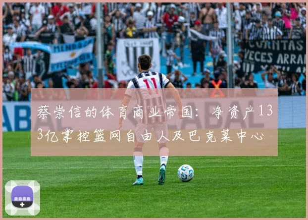 蔡崇信的体育商业帝国：净资产133亿掌控篮网自由人及巴克莱中心