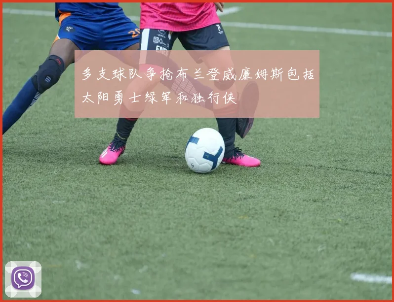 多支球队争抢布兰登威廉姆斯包括太阳勇士绿军和独行侠