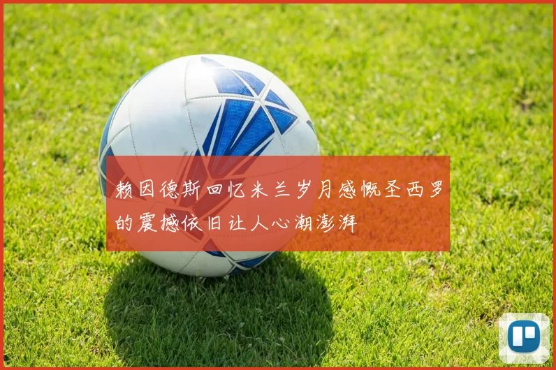 赖因德斯回忆米兰岁月感慨圣西罗的震撼依旧让人心潮澎湃